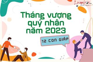 Bật mí tháng vượng quý nhân 2023 để 12 con giáp làm gì cũng hanh thông thuận lợi