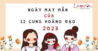 Ngày may mắn nhất của 12 cung hoàng đạo năm 2023: Ngày ĐẸP nhất năm chớ bỏ lỡ!