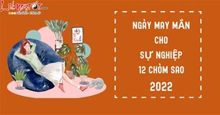 Ngày may mắn nhất năm 2022 cho sự nghiệp 12 chòm sao, đừng bỏ lỡ cơ hội ngàn năm có một này!