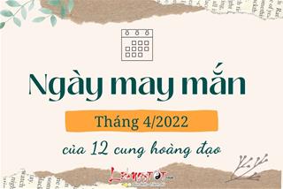 Xem ngày may mắn tháng 4/2022 của 12 chòm sao: Chọn đúng ngày lành để đánh đâu thắng đó!