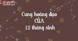 Cung hoàng đạo của 12 tháng sinh là gì? Xem để khám phá vận mệnh bản thân trọn đời