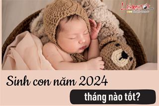 Sinh con năm 2024 tháng nào tốt, em bé có tài năng xuất chúng, vận số hơn người?