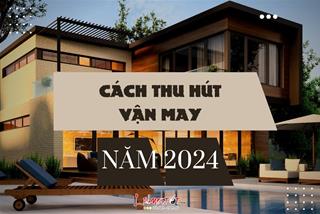 Cách thu hút vận may năm 2024: Cầu được ước thấy với những mẹo nhỏ cực thú vị