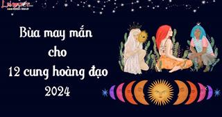 Bật mí BÙA may mắn cho 12 chòm 2024 để xua rủi đón may!