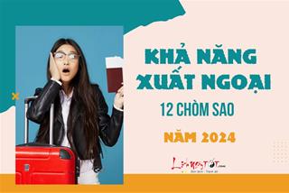 Khả năng xuất ngoại của 12 chòm sao năm 2024: Đâu là thời điểm lý tưởng nhất năm?