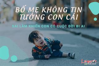 Bố mẹ không tin tưởng con cái: Sai lầm khiến con có cuộc đời bi ai