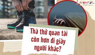 Cổ nhân dạy: “Thà thử quan tài còn hơn đi giày người khác”, ẩn ý phía sau là gì?