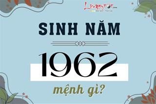 Sinh năm 1962 mệnh gì, tuổi con gì? Cuộc đời sướng - khổ ra sao?