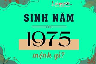 Sinh năm 1975 mệnh gì? Nên lựa chọn người hợp tuổi, màu sắc, phương hướng ra sao mới được coi là may mắn?