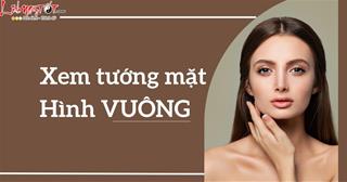 Xem tướng mặt hình vuông: Nam thì TỐT số, nữ thì GIỎI giang nhưng vất vả hơn người!