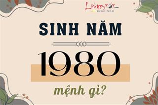 Sinh năm 1980 mệnh gì, tuổi con gì, hợp màu nào, làm ăn với tuổi nào dễ phát tài?