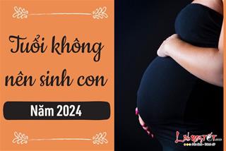 Tuổi nào không nên sinh con năm 2024 để tránh khó khăn chồng chất, con cái không hợp tuổi cha mẹ?