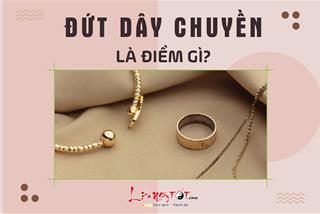 ĐỨT DÂY CHUYỀN là điềm gì? Liệu có nguy cơ nào đang rình rập?