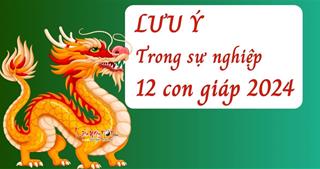 Năm 2024 muốn làm ăn yên ổn thì 12 con giáp cần lưu ý những điều này!