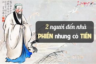 Cổ nhân dạy không sai: 2 người này đến nhà, tuy có PHIỀN nhưng biết đối đãi thì sẽ có rất nhiều TIỀN