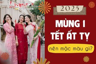 Mùng 1 Tết Ất Tỵ 2025 nên mặc màu gì để MAY suốt quanh năm, tiền bạc lúc nào cũng dư dả quanh nhà?
