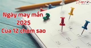 Xem ngày may mắn 2025 của 12 chòm sao: Đừng bỏ lỡ ngày ĐẸP!
