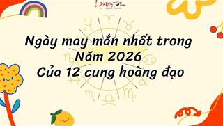 Ngày ĐẸP nhất trong năm 2026 của 12 chòm sao - Bỏ lỡ là mất cơ hội VÀNG