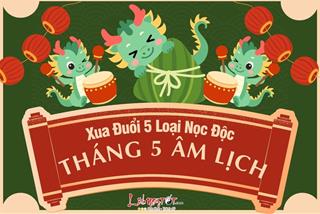 Cách xua đuổi 5 loại nọc độc tháng 5 âm lịch của người xưa: Cực kỳ HỮU ÍCH