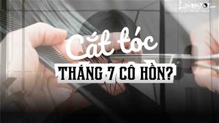 Chuyên gia lý giải việc 'Tháng 7 kiêng cắt tóc', chỉ ra 7 ngày cắt tóc lấy VÍA may tháng cô hồn năm 2025