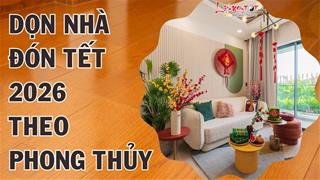 Tuyệt chiêu dọn nhà ĐÓN TẾT BÍNH NGỌ 2026: Đuổi sạch UẾ khí, rước LỘC mới vào nhà
