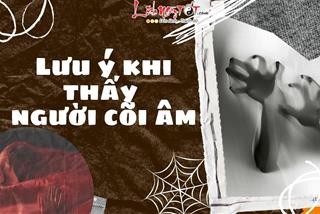 Lưu ý khi thấy người cõi âm: Hành động đúng quan trọng hơn tò mò hay sợ hãi