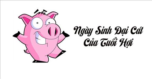 Ngày sinh đại cát của người tuổi Hợi (Âm Lịch)