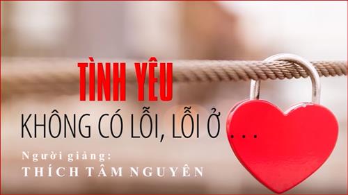 Pháp thoại khai tâm Tình yêu không có lỗi, lỗi ở... nhất định phải nghe một lần trong đời