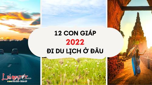 Năm 2022, 12 con giáp nên đi du lịch ở đâu để vừa thay đổi không khí lại hanh thông về phong thủy, dễ dàng đổi vận ầm ầm?