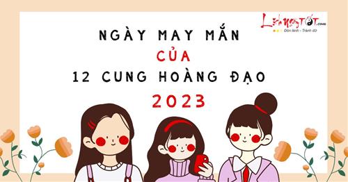 Ngày may mắn nhất của 12 cung hoàng đạo năm 2023: Ngày ĐẸP nhất năm chớ bỏ lỡ!