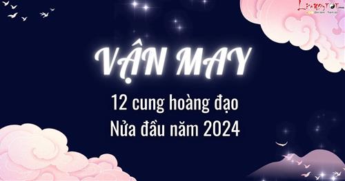 Vận MAY đến với 12 chòm sao nửa đầu năm 2024: Ai có món tiền lớn?