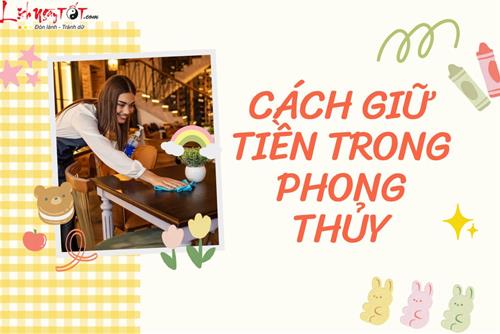 Những cách giữ tiền theo phong thủy áp dụng ngay để thấy tài sản gia tăng nhanh chóng