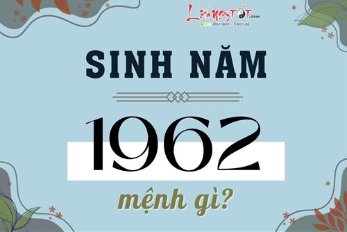 Sinh năm 1962 mệnh gì, tuổi con gì? Cuộc đời sướng - khổ ra sao?