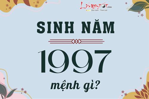 Sinh năm 1997 mệnh gì, hợp màu nào, hướng nào, kết hôn với tuổi nào thì viên mãn?