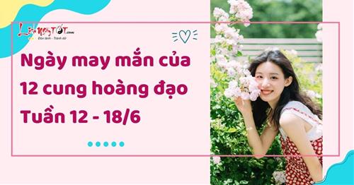 Ngày may mắn của 12 cung hoàng đạo tuần mới 12 - 18/6: Lịch ngày đẹp cho bạn!