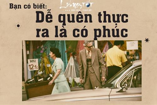 Đừng vội mừng vì có trí nhớ cực tốt vì dễ quên thực ra là có phúc
