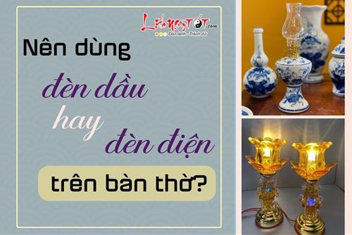 Nên dùng đèn dầu hay đèn điện trên bàn thờ? Đâu là sự lựa chọn thích hợp với bạn?