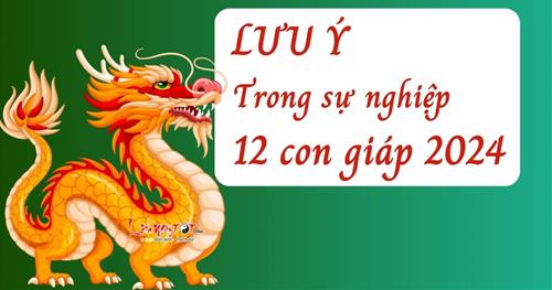 Năm 2024 muốn làm ăn yên ổn thì 12 con giáp cần lưu ý những điều này!
