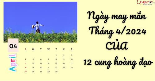 Ngày may mắn tháng 4/2024 của 12 cung hoàng đạo: Đánh dấu lịch ngày VÀNG!
