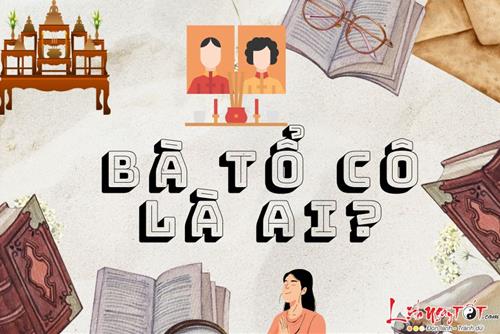Bà Tổ Cô là ai mà việc lập bàn thờ cho họ cực kỳ quan trọng?