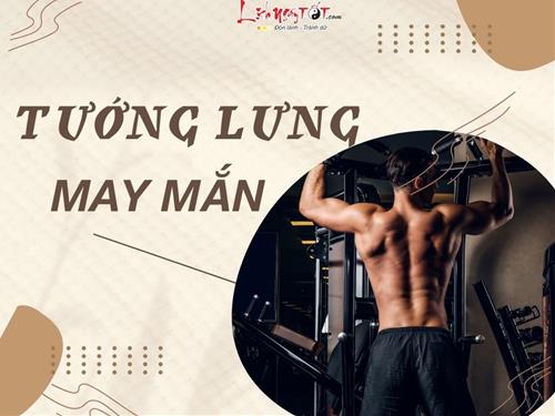 Đâu mới là tướng lưng may mắn, lộc tự tìm tới, dễ có cuộc sống như mơ?