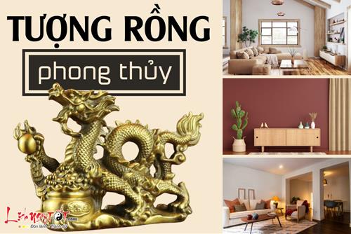 TƯỢNG RỒNG PHONG THỦY: Bài trí đúng để nâng tầm quyền lực và sự thịnh vượng
