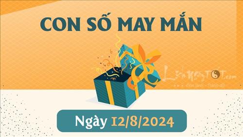 Con số may mắn hôm nay 12/8/2024 theo tuổi: Chọn số đổi vận PHÁT TÀI