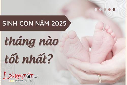 Sinh con năm 2025 tháng nào tốt, em bé được hưởng vinh hoa phú quý trọn đời