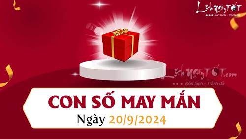 Con số may mắn hôm nay 20/9/2024 theo tuổi ăn lộc TỔ TIÊN tha hồ hưởng