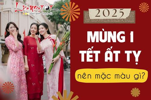 Mùng 1 Tết Ất Tỵ 2025 nên mặc màu gì để MAY suốt quanh năm, tiền bạc lúc nào cũng dư dả quanh nhà?