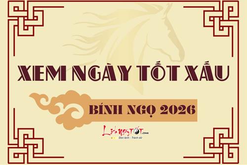 Xem ngày tốt xấu năm 2026 Bính Ngọ TRỌN BỘ theo Lịch Vạn Niên - Xem nhanh tìm ra ngày LÀNH đủ 12 tháng