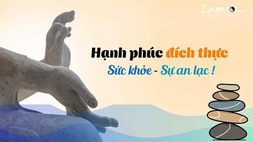 Hạnh phúc đích thực là SỨC KHỎE và sự AN LẠC, chứ không phải danh lợi phù du - Đừng nhầm tưởng!