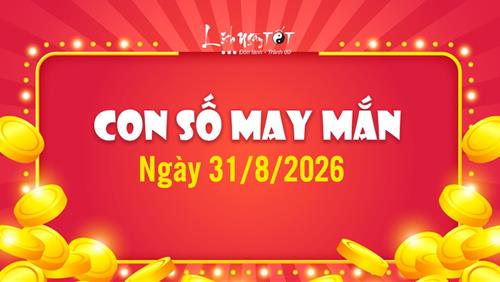 Con số may mắn hôm nay 31/8/2026 theo năm sinh hốt BẠC lớn vào ví