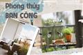 Phong thủy BAN CÔNG: Lưu ý những điều quan trọng để tha hồ đón LỘC cùng vượng khí vào nhà